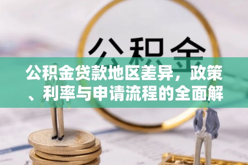 三都公积金贷款地区差异，政策、利率与申请流程的全面解析