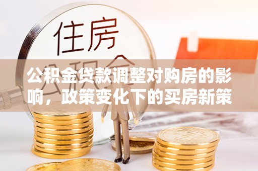 三都公积金贷款调整对购房的影响，政策变化下的买房新策略