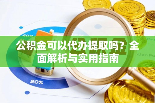三都公积金可以代办提取吗？全面解析与实用指南