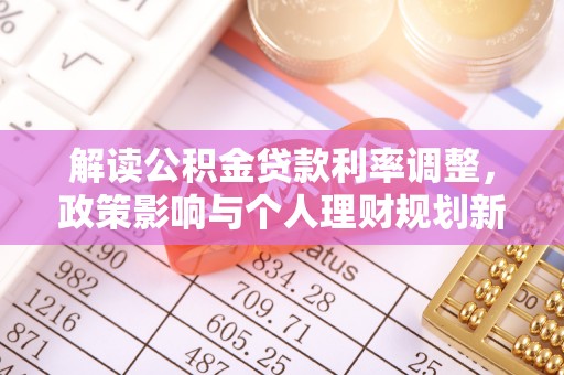 三都解读公积金贷款利率调整，政策影响与个人理财规划新思路