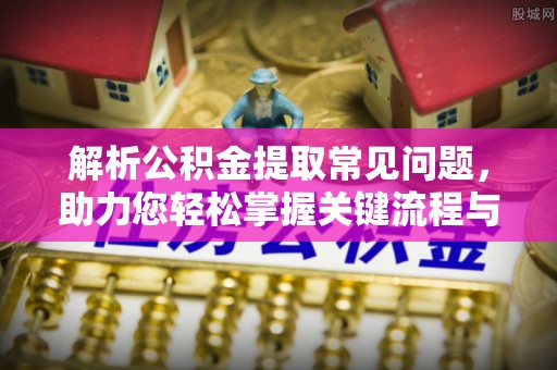 三都解析公积金提取常见问题，助力您轻松掌握关键流程与技巧