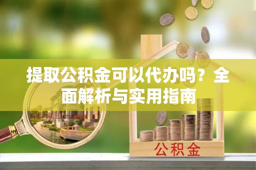 三都提取公积金可以代办吗？全面解析与实用指南