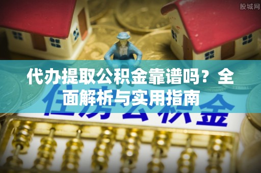 三都代办提取公积金靠谱吗？全面解析与实用指南