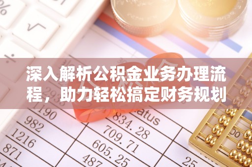 三都深入解析公积金业务办理流程，助力轻松搞定财务规划