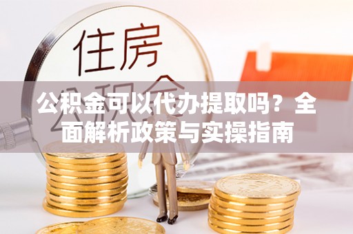 三都公积金可以代办提取吗？全面解析政策与实操指南