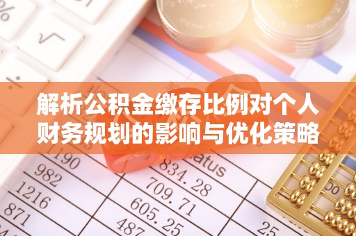 三都解析公积金缴存比例对个人财务规划的影响与优化策略