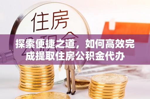 三都探索便捷之道，如何高效完成提取住房公积金代办