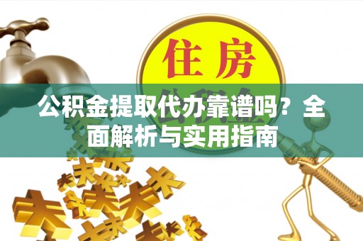 三都公积金提取代办靠谱吗？全面解析与实用指南