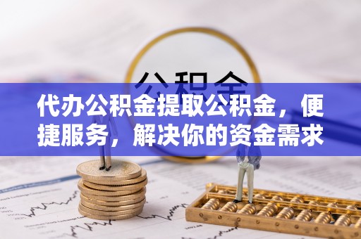 三都代办公积金提取公积金，便捷服务，解决你的资金需求