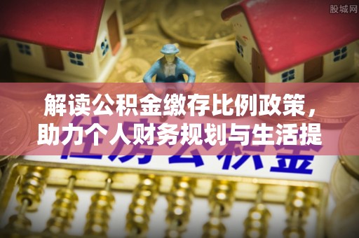 三都解读公积金缴存比例政策，助力个人财务规划与生活提升
