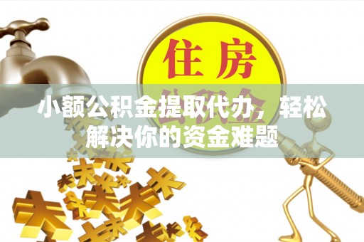 三都小额公积金提取代办，轻松解决你的资金难题
