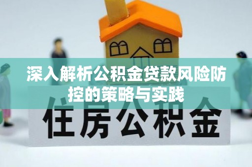 三都深入解析公积金贷款风险防控的策略与实践