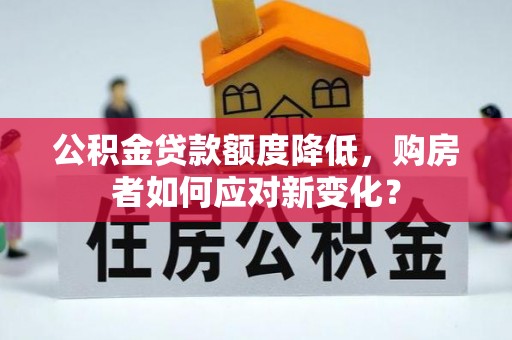 三都公积金贷款额度降低，购房者如何应对新变化？