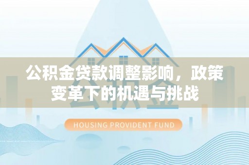 三都公积金贷款调整影响，政策变革下的机遇与挑战