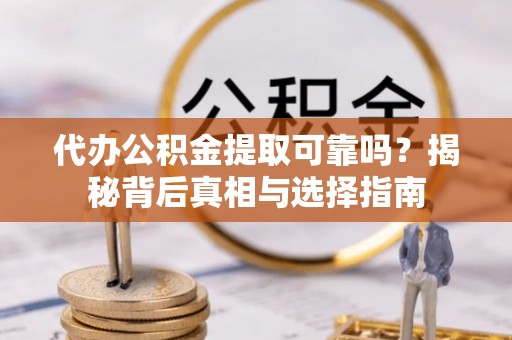 三都代办公积金提取可靠吗？揭秘背后真相与选择指南
