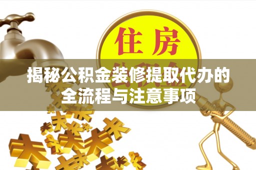 三都揭秘公积金装修提取代办的全流程与注意事项