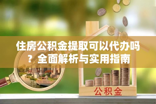 三都住房公积金提取可以代办吗？全面解析与实用指南