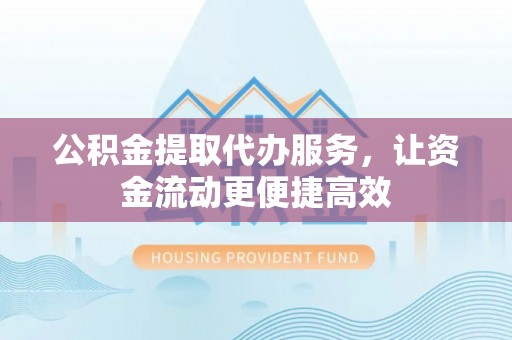 三都公积金提取代办服务，让资金流动更便捷高效