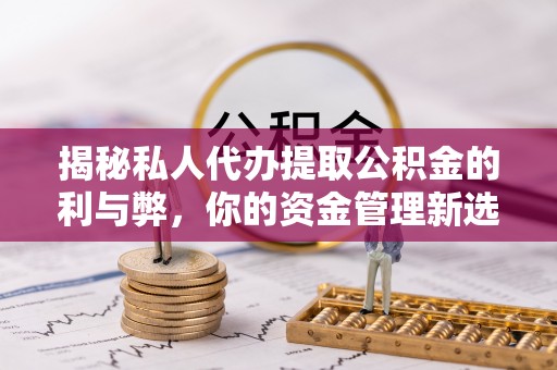 三都揭秘私人代办提取公积金的利与弊，你的资金管理新选择
