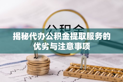 三都揭秘代办公积金提取服务的优劣与注意事项
