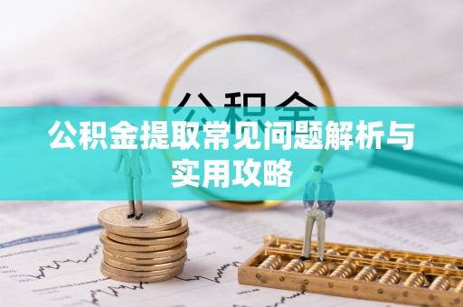 三都公积金提取常见问题解析与实用攻略