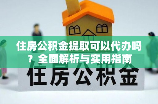 三都住房公积金提取可以代办吗？全面解析与实用指南