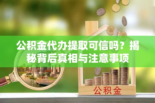 三都公积金代办提取可信吗？揭秘背后真相与注意事项