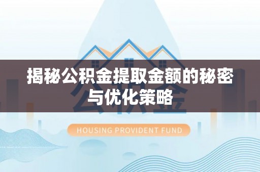 三都揭秘公积金提取金额的秘密与优化策略