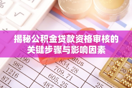 三都揭秘公积金贷款资格审核的关键步骤与影响因素