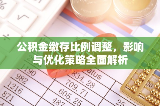 三都公积金缴存比例调整，影响与优化策略全面解析