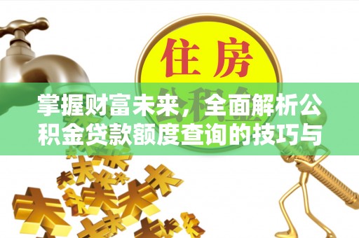 三都掌握财富未来，全面解析公积金贷款额度查询的技巧与策略