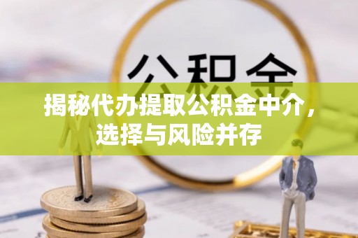 三都揭秘代办提取公积金中介，选择与风险并存