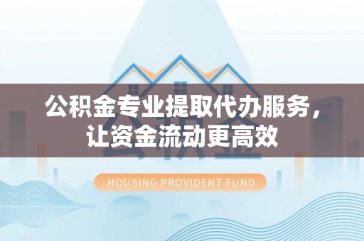 三都公积金专业提取代办服务，让资金流动更高效