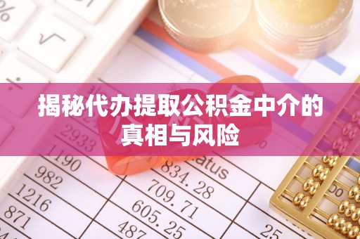 三都揭秘代办提取公积金中介的真相与风险