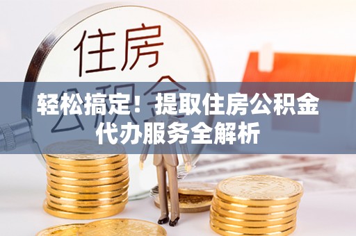 三都轻松搞定！提取住房公积金代办服务全解析