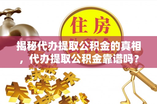 三都揭秘代办提取公积金的真相，代办提取公积金靠谱吗？