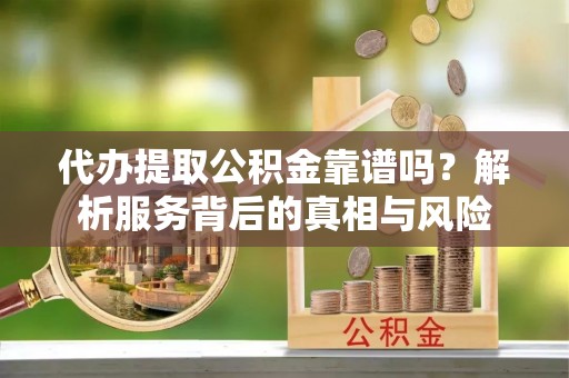 三都代办提取公积金靠谱吗？解析服务背后的真相与风险