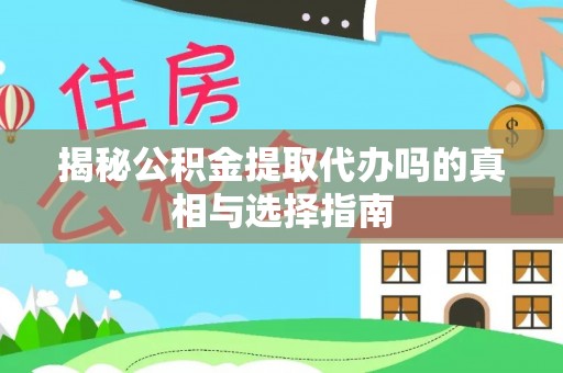 三都揭秘公积金提取代办吗的真相与选择指南