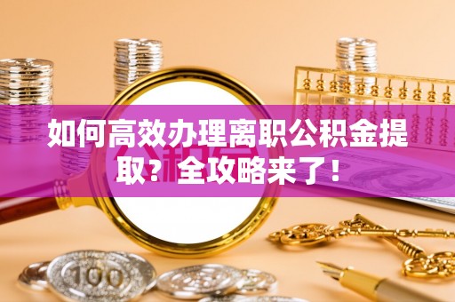 三都如何高效办理离职公积金提取？全攻略来了！
