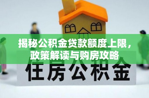 三都揭秘公积金贷款额度上限，政策解读与购房攻略