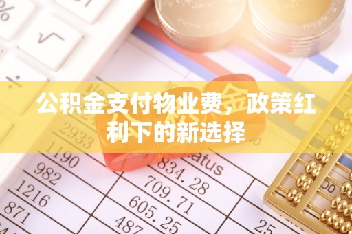 三都公积金支付物业费，政策红利下的新选择