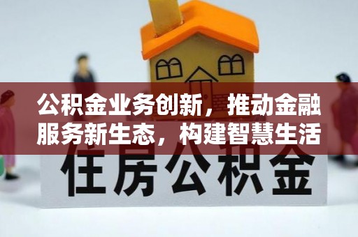 三都公积金业务创新，推动金融服务新生态，构建智慧生活新未来