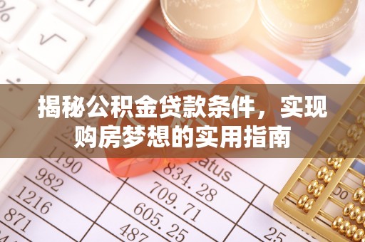 三都揭秘公积金贷款条件，实现购房梦想的实用指南