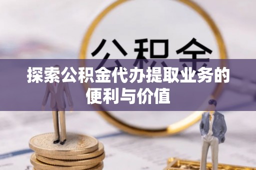 三都探索公积金代办提取业务的便利与价值