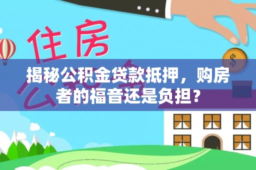 三都揭秘公积金贷款抵押，购房者的福音还是负担？