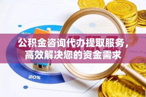 三都公积金咨询代办提取服务，高效解决您的资金需求