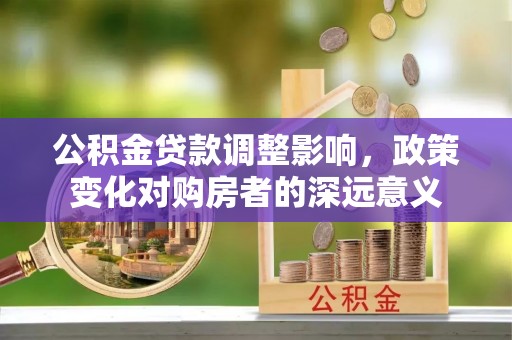 三都公积金贷款调整影响，政策变化对购房者的深远意义