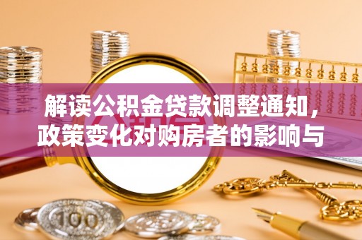 三都解读公积金贷款调整通知，政策变化对购房者的影响与机遇