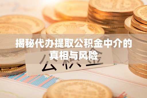 三都揭秘代办提取公积金中介的真相与风险