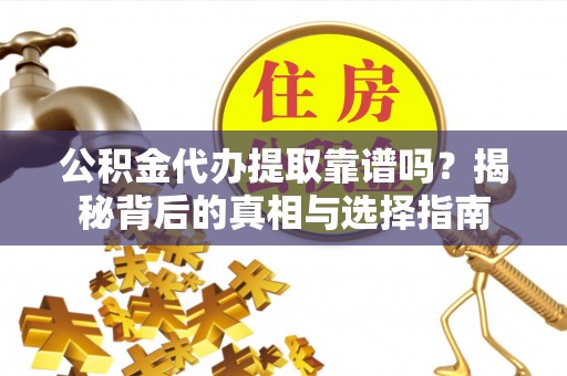 三都公积金代办提取靠谱吗？揭秘背后的真相与选择指南